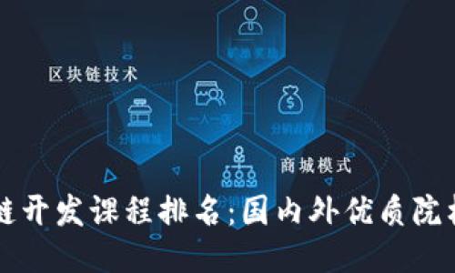 区块链开发课程排名：国内外优质院校推荐