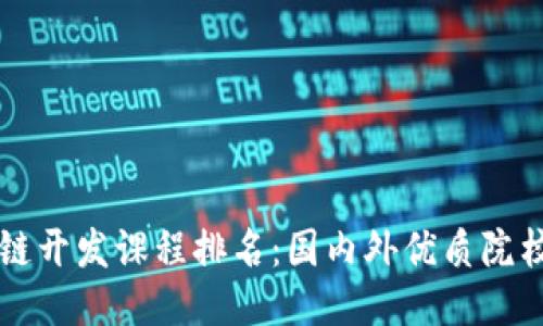 区块链开发课程排名：国内外优质院校推荐