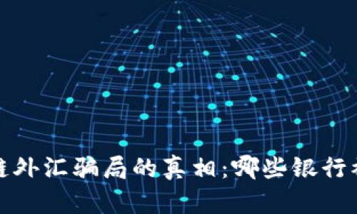  揭开区块链外汇骗局的真相：哪些银行被卷入其中？