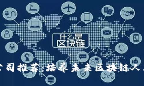 区块链教育公司推荐：培养未来区块链人才的最佳选择