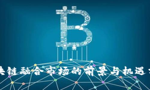 区块链融合市场的前景与机遇分析