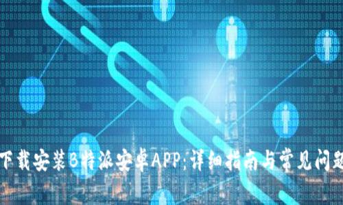 如何下载安装B特派安卓APP：详细指南与常见问题解析