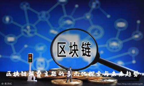 区块链消费主题的多元化探索与未来趋势