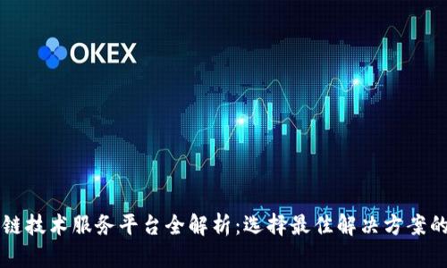 区块链技术服务平台全解析：选择最佳解决方案的指南