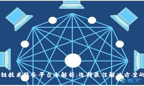 区块链技术服务平台全解析：选择最佳解决方案的指南