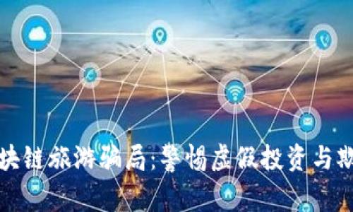 揭秘区块链旅游骗局：警惕虚假投资与欺诈行为