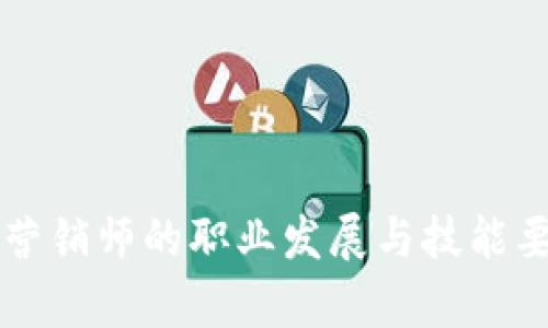 区块链营销师的职业发展与技能要求解析