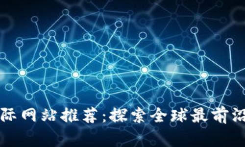 区块链技术国际网站推荐：探索全球最前沿的区块链资源