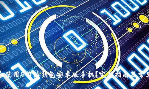 如何下载和使用B特派钱包安卓版手机？完整指南及常见问题解答