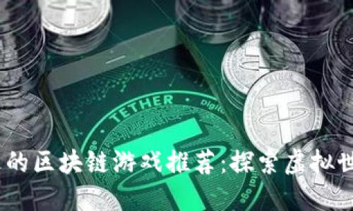 2023年最火的区块链游戏推荐：探索虚拟世界的新机遇