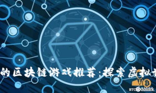 2023年最火的区块链游戏推荐：探索虚拟世界的新机遇