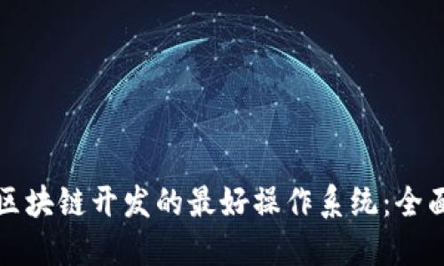 探索区块链开发的最好操作系统：全面指南