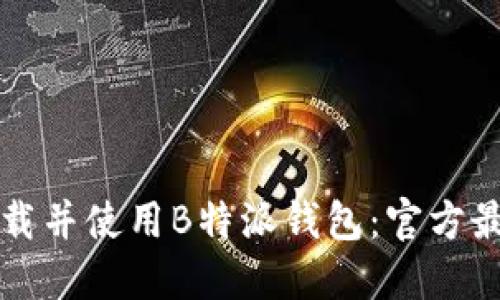 如何下载并使用B特派钱包：官方最新指南