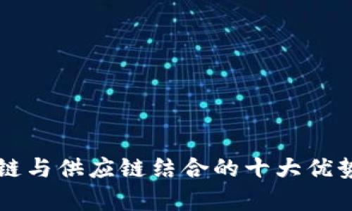 区块链与供应链结合的十大优势解析