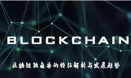 区块链独角兽的特征解析与发展趋势