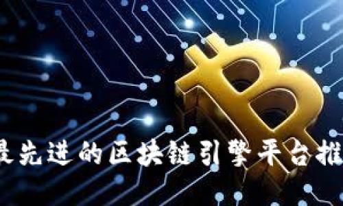2023年最先进的区块链引擎平台推荐及比较
