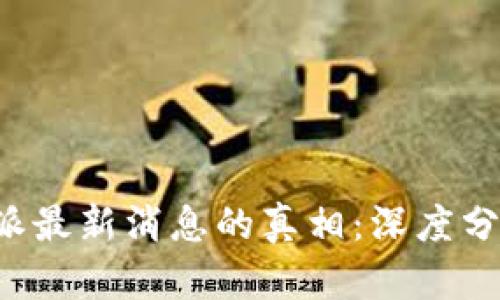 揭开B特派最新消息的真相：深度分析与解读