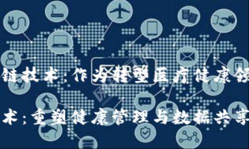 识别医疗区块链技术：作为转型医疗健康领域的重要工具

医疗区块链技术：重塑健康管理与数据共享的未来