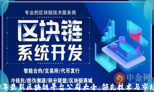 
2023年最新区块链平台公司大全：领先技术与市场动态