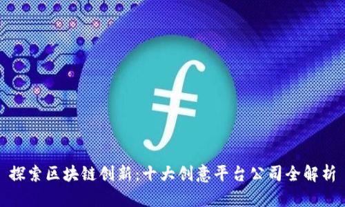 探索区块链创新：十大创意平台公司全解析