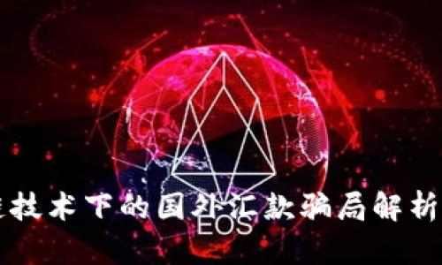 区块链技术下的国外汇款骗局解析与防范