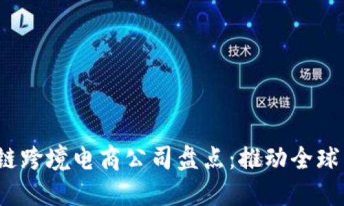 2023年区块链跨境电商公司盘点：推动全球贸易的新动能