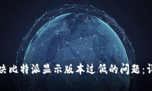如何解决比特派显示版本过低的问题：详细指南