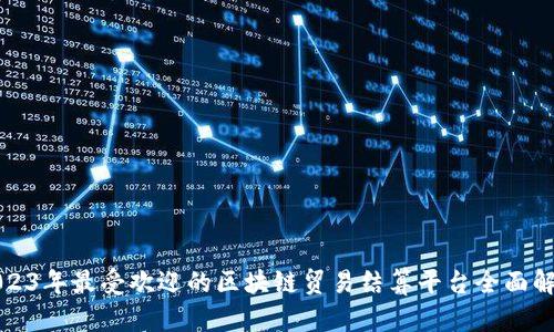 2023年最受欢迎的区块链贸易结算平台全面解析