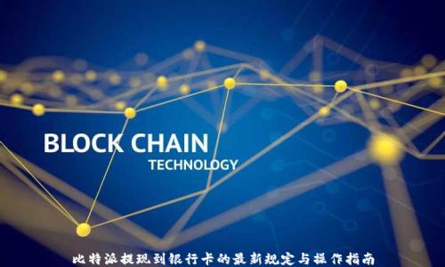 
比特派提现到银行卡的最新规定与操作指南