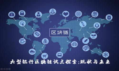 大型银行区块链试点探索：现状与未来