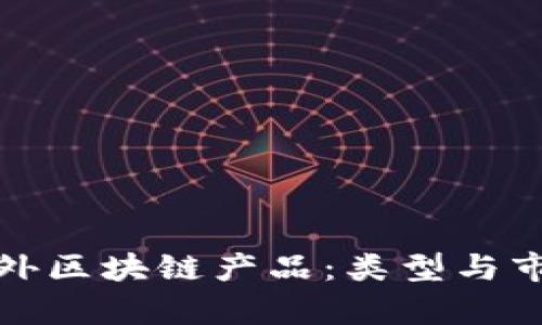 探索海外区块链产品：类型与市场分析