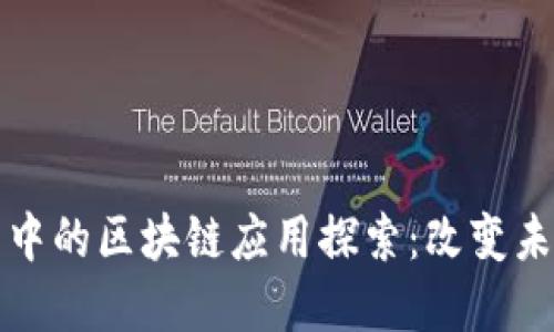 现实世界中的区块链应用探索：改变未来的技术