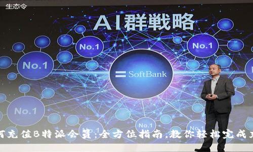 如何充值B特派会员：全方位指南，教你轻松完成充值
