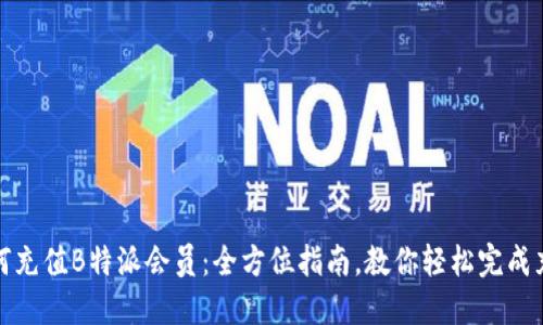 如何充值B特派会员：全方位指南，教你轻松完成充值