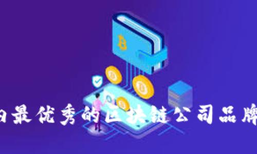 2023年国内最优秀的区块链公司品牌及其影响力