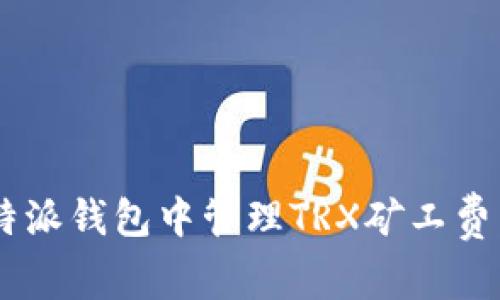 如何在B特派钱包中管理TRX矿工费：实用指南