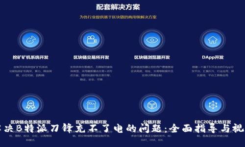 如何解决B特派刀锋充不了电的问题：全面指导与视频教程