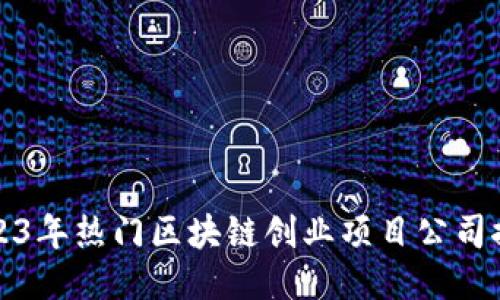 2023年热门区块链创业项目公司推荐
