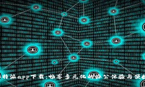 官网B特派app下载：畅享多元化的办公体验与便捷服务