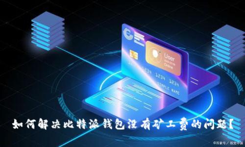 如何解决比特派钱包没有矿工费的问题？