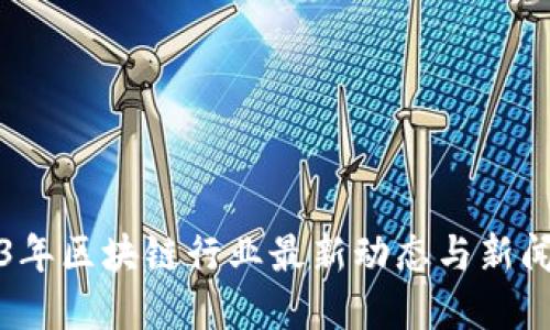 2023年区块链行业最新动态与新闻解读