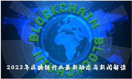 2023年区块链行业最新动态与新闻解读