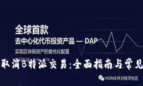 如何有效取消B特派交易：全面指南与常见问题分析