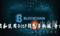 如何下载和使用BitP钱包手机版：全方位指南