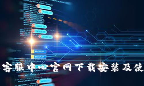 比特派客服中心官网下载安装及使用指南