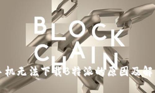 苹果手机无法下载B特派的原因及解决方案