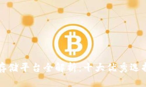 区块链技术存储平台全解析：十大优秀选择与应用场景