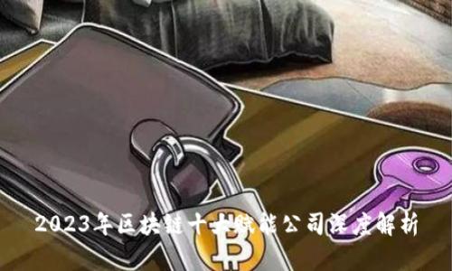 2023年区块链十大赋能公司深度解析