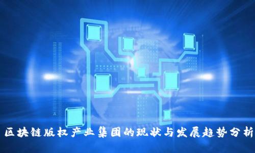 区块链版权产业集团的现状与发展趋势分析