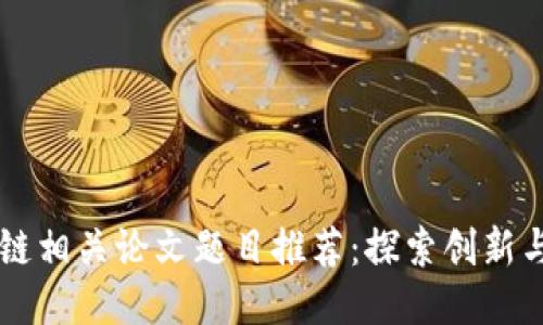 区块链相关论文题目推荐：探索创新与应用